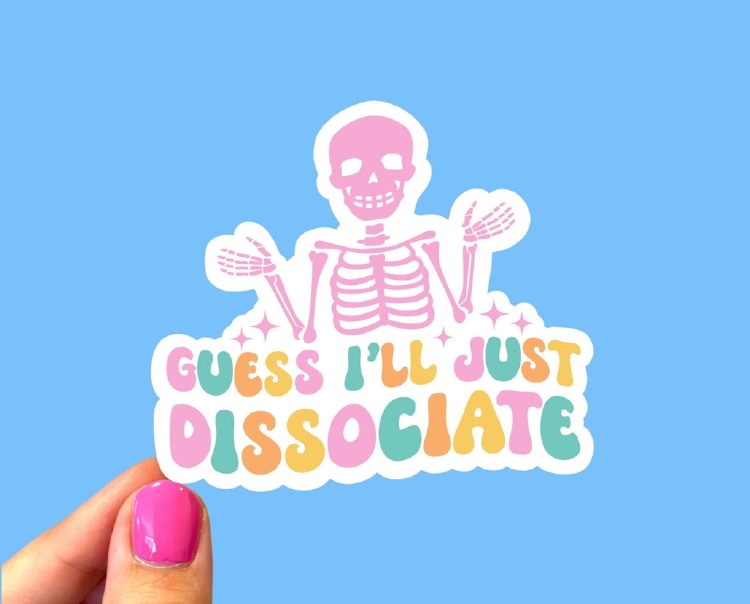 Guess I'll Just Dissaciate • Water Resistant, Vinyl Sticker