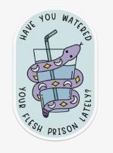 Have You Watered Your Flesh Prison Lately • 3in. Sticker
