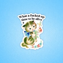 What A Fucked Up Time To Be Alive • Water Resistant, Vinyl Sticker