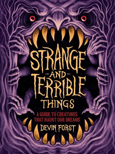 Strange and Terrible Things Guide to Creatures That Haunt Our Dreams HC