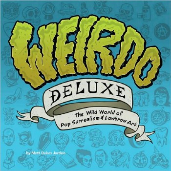 Weirdo Deluxe The World of Pop Surrealism and Lowbrow Art