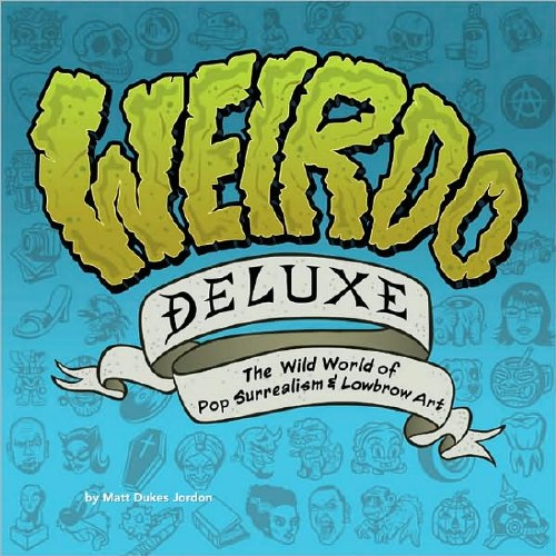 Weirdo Deluxe The World of Pop Surrealism and Lowbrow Art