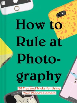 How to Rule at Photography: 50 Tips and Tricks for Using Your Phone’s Camera