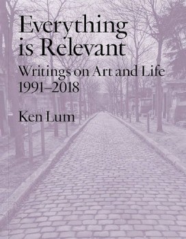 Everything is Relevant: Writings on Art and Life, 1991 2018
