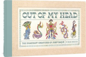 Out of My Head Imaginary Creatures of Joseph Baque HC