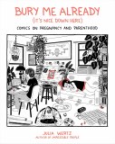 Bury Me Already (It's Nice Down Here): Comics on Pregnancy and Parenthood Hardcover