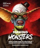 Making Monsters Inside Stories from the Creators of Hollywoods Most Iconic Creatures HC